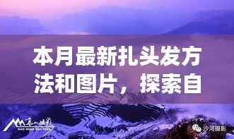 本月最新扎发教程与图片探索,自然美景之旅与心灵宁静的寻访