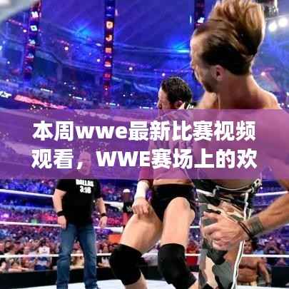本周WWE赛场上的精彩对决与欢乐时光回顾,最新比赛视频观看重温友情时刻