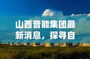 山西晋能集团最新消息,探寻自然美景之旅启程心灵宁静之旅的启程