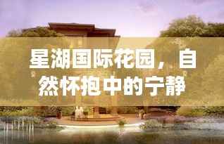 星湖国际花园,自然怀抱中的宁静居所与微笑之源发展纪实