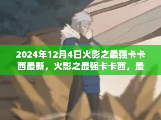 火影之最强卡卡西,最新评测与深度介绍(2024年12月4日更新)