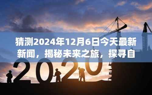 猜测2024年12月6日今天最新新闻,揭秘未来之旅,探寻自然美景的奇妙之旅,启程于2024年12月6日的神秘新闻