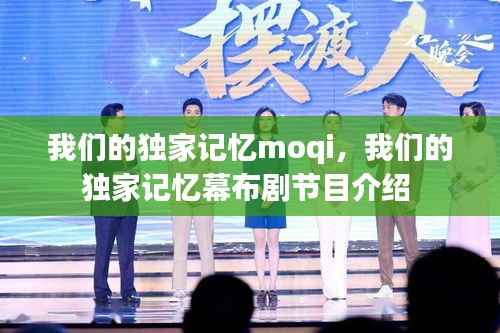 我们的独家记忆moqi，我们的独家记忆幕布剧节目介绍 