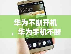 华为不断开机,华为手机不断开机