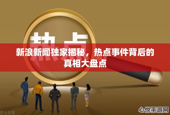 新浪新闻独家揭秘,热点事件背后的真相大盘点