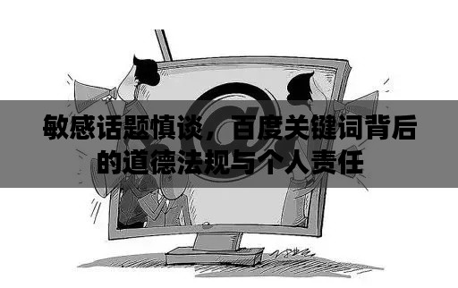 敏感话题慎谈,百度关键词背后的道德法规与个人责任