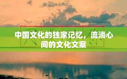中国文化的独家记忆,流淌心间的文化文案