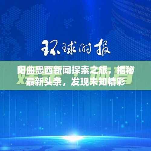 阳曲思西新闻探索之旅,揭秘最新头条,发现未知精彩
