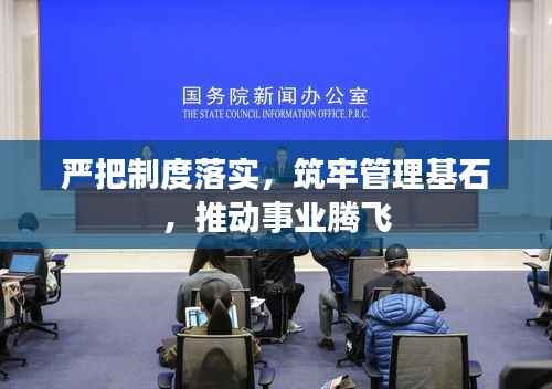 严把制度落实,筑牢管理基石,推动事业腾飞