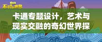 卡通专题设计,艺术与现实交融的奇幻世界探索