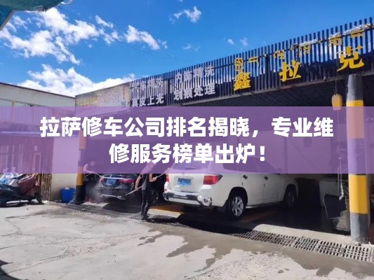 拉萨修车公司排名揭晓,专业维修服务榜单出炉!