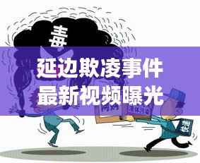 延边欺凌事件最新视频曝光,社会热点引发关注与反思