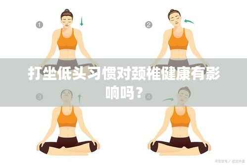 打坐低头习惯对颈椎健康有影响吗?
