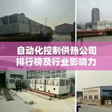 自动化控制供热公司排行榜及行业影响力解析