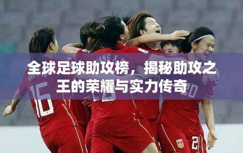 全球足球助攻榜,揭秘助攻之王的荣耀与实力传奇