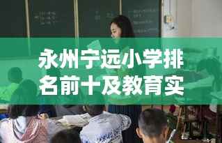 永州宁远小学排名前十及教育实力深度解析