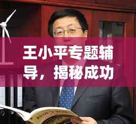 王小平专题辅导,揭秘成功之道,掌握成功秘诀!