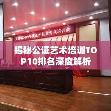揭秘公证艺术培训TOP10排名深度解析