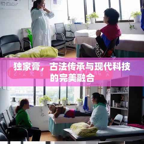 独家膏,古法传承与现代科技的完美融合