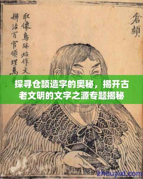 探寻仓颉造字的奥秘,揭开古老文明的文字之源专题揭秘